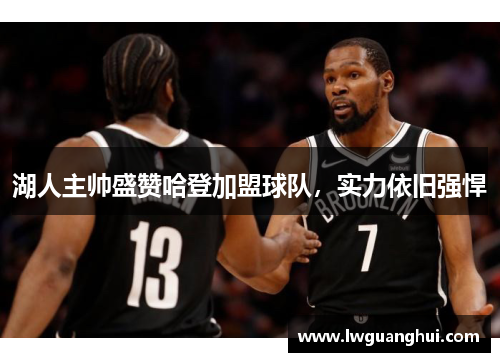 湖人主帅盛赞哈登加盟球队，实力依旧强悍