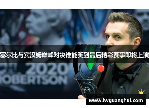 塞尔比与宾汉姆巅峰对决谁能笑到最后精彩赛事即将上演