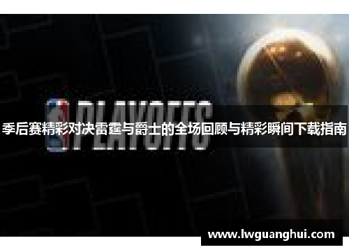 季后赛精彩对决雷霆与爵士的全场回顾与精彩瞬间下载指南
