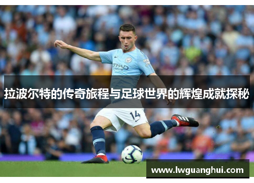 拉波尔特的传奇旅程与足球世界的辉煌成就探秘