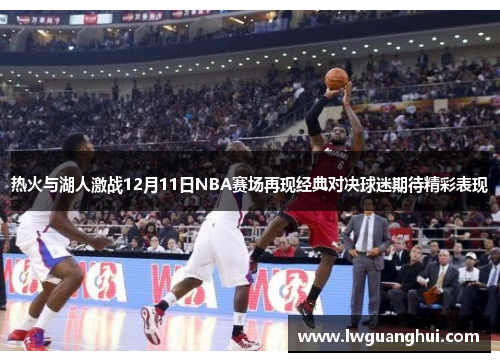 热火与湖人激战12月11日NBA赛场再现经典对决球迷期待精彩表现