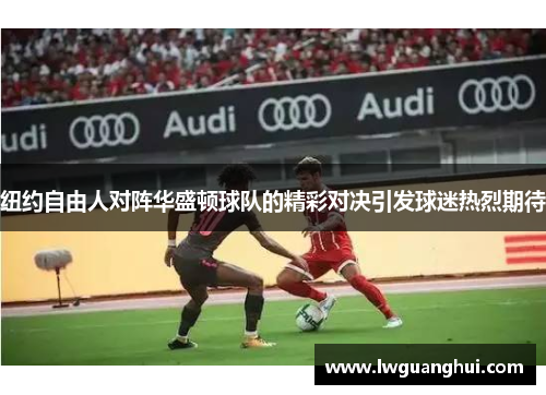 纽约自由人对阵华盛顿球队的精彩对决引发球迷热烈期待