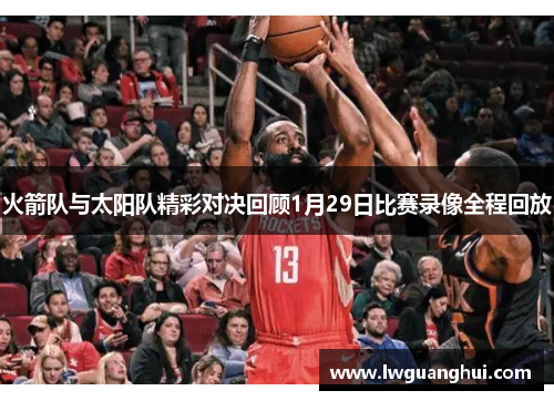 火箭队与太阳队精彩对决回顾1月29日比赛录像全程回放