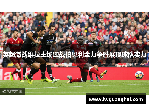 英超激战维拉主场迎战伯恩利全力争胜展现球队实力