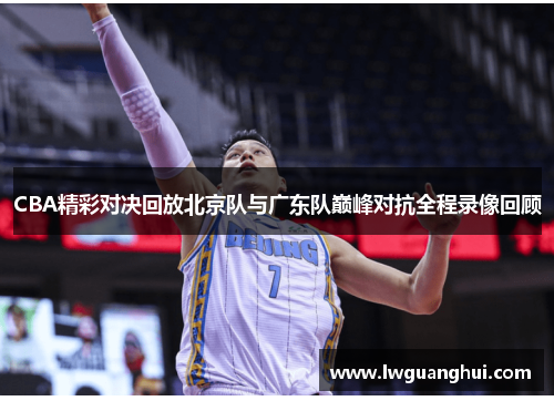 CBA精彩对决回放北京队与广东队巅峰对抗全程录像回顾