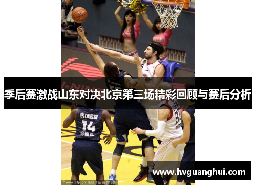 季后赛激战山东对决北京第三场精彩回顾与赛后分析