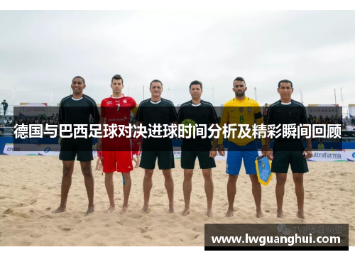 德国与巴西足球对决进球时间分析及精彩瞬间回顾